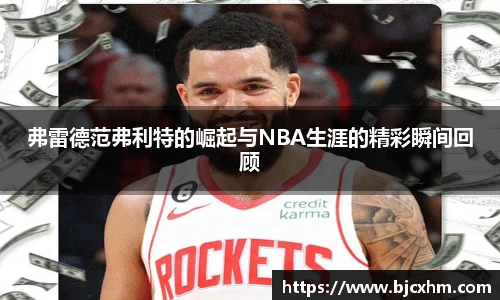 弗雷德范弗利特的崛起与NBA生涯的精彩瞬间回顾