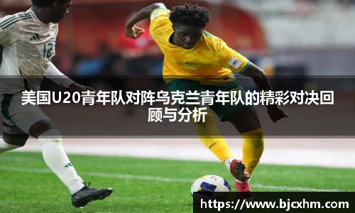 美国U20青年队对阵乌克兰青年队的精彩对决回顾与分析