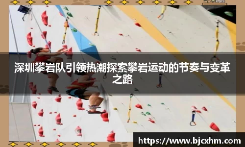 深圳攀岩队引领热潮探索攀岩运动的节奏与变革之路